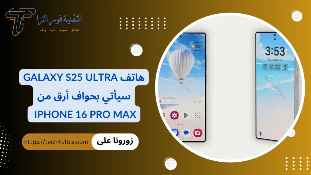 هاتف Galaxy S25 Ultra سيأتي بحواف أرق من iPhone 16 Pro Max