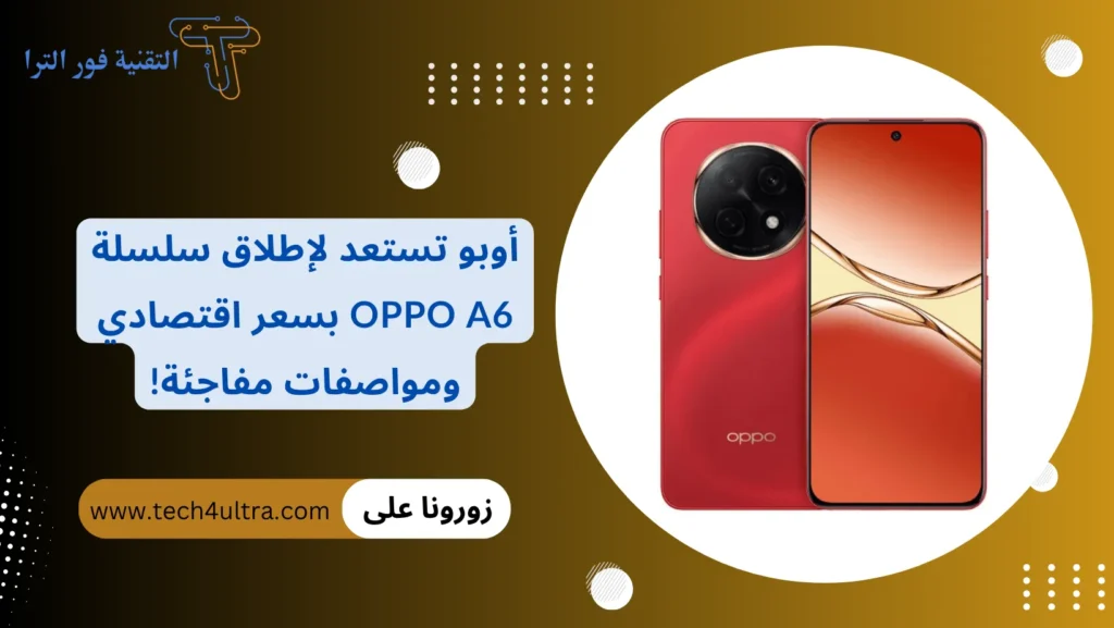 أوبو تستعد لإطلاق سلسلة Oppo A6 بسعر اقتصادي ومواصفات مفاجئة!
