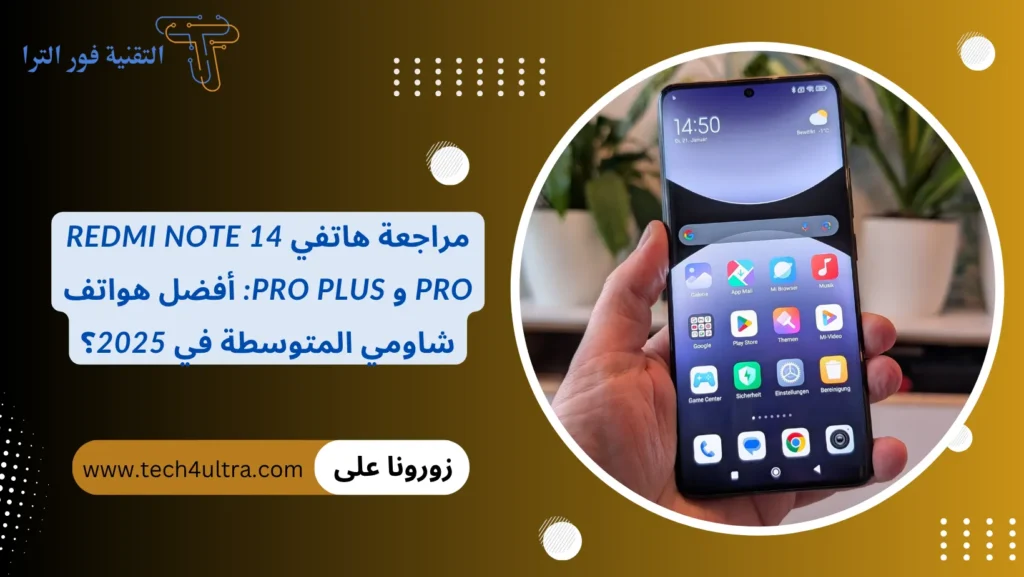 مراجعة هاتفي Redmi Note 14 Pro و Pro Plus أفضل هواتف شاومي المتوسطة في 2025؟