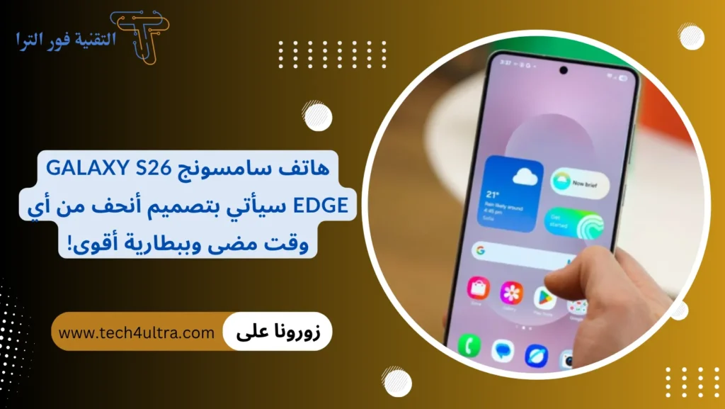 هاتف سامسونج Galaxy S26 Edge سيأتي بتصميم أنحف من أي وقت مضى وببطارية أقوى!