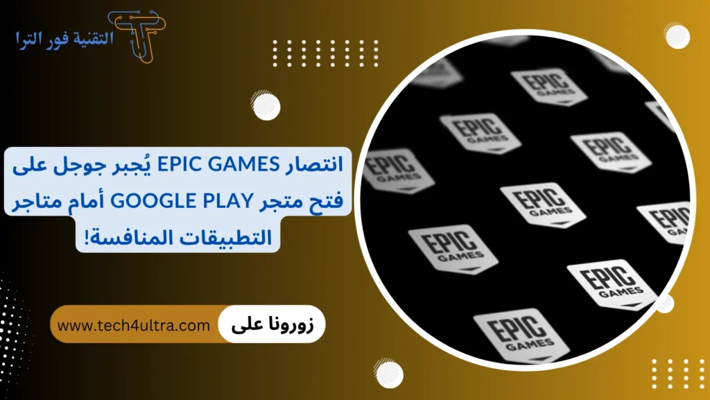انتصار Epic Games يُجبر جوجل على فتح متجر Google Play أمام متاجر التطبيقات المنافسة!