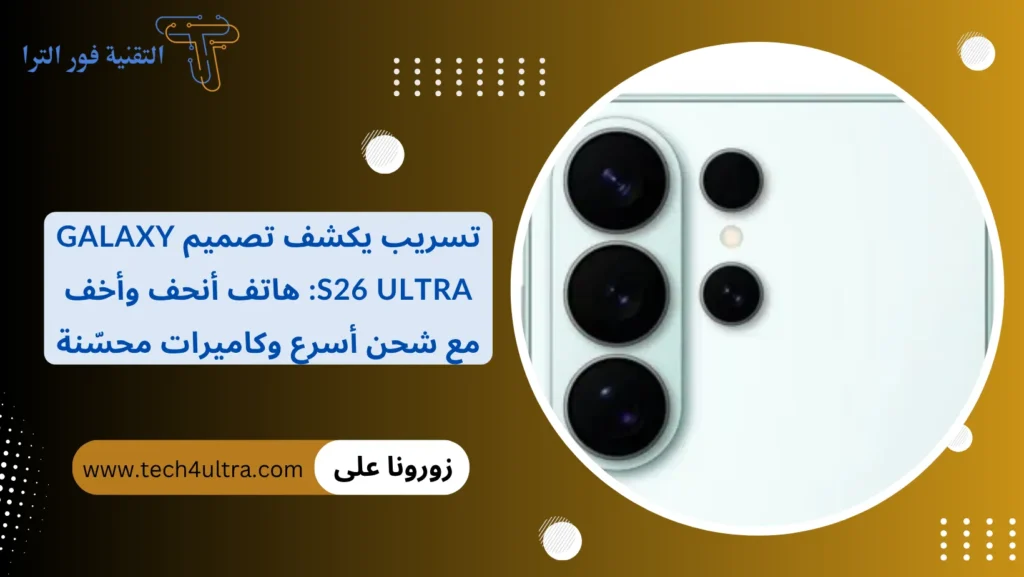 تسريب يكشف تصميم Galaxy S26 Ultra هاتف أنحف وأخف مع شحن أسرع وكاميرات محسّنة