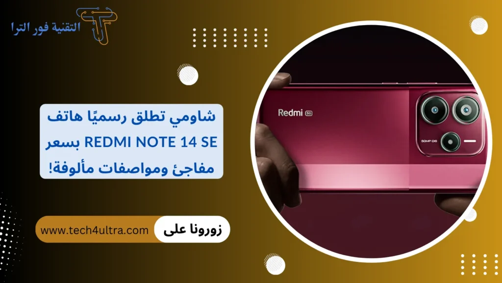 شاومي تطلق رسميًا هاتف Redmi Note 14 SE بسعر مفاجئ ومواصفات مألوفة!
