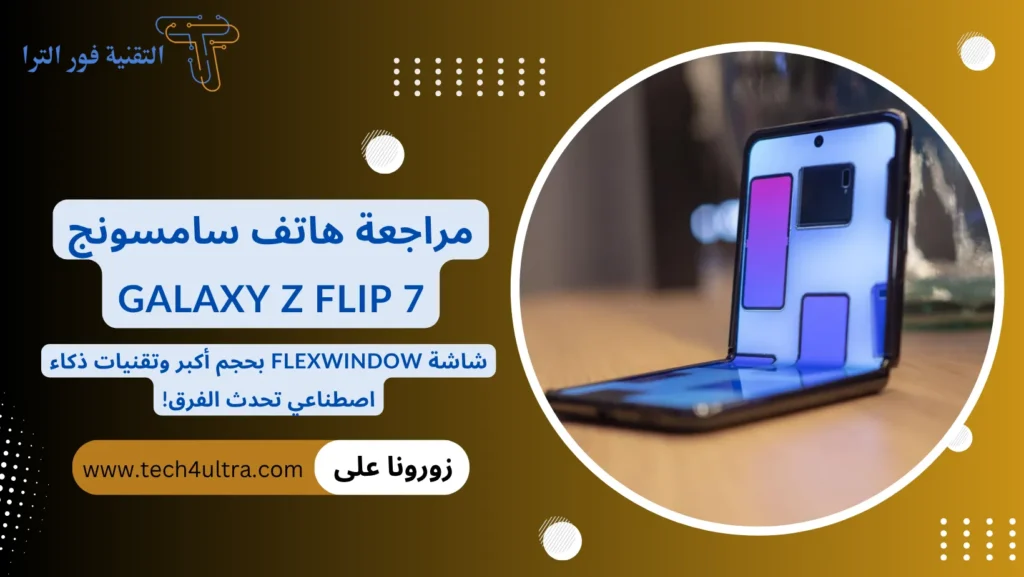 مراجعة هاتف سامسونج Galaxy Z Flip 7 شاشة FlexWindow بحجم أكبر وتقنيات ذكاء اصطناعي تحدث الفرق!