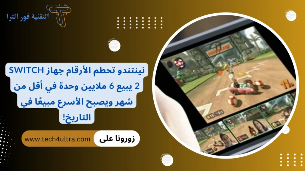 نينتندو تحطم الأرقام جهاز Switch 2 يبيع 6 ملايين وحدة في أقل من شهر ويصبح الأسرع مبيعًا في التاريخ!